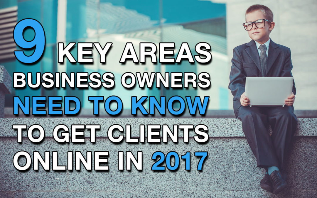 9 key areas business owners need to apply to get clients online in 2017